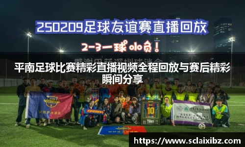 平南足球比赛精彩直播视频全程回放与赛后精彩瞬间分享