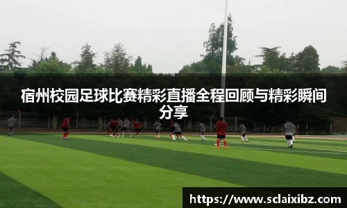 宿州校园足球比赛精彩直播全程回顾与精彩瞬间分享
