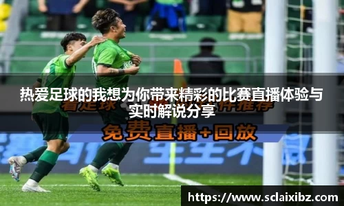 热爱足球的我想为你带来精彩的比赛直播体验与实时解说分享