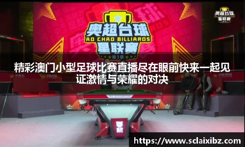 精彩澳门小型足球比赛直播尽在眼前快来一起见证激情与荣耀的对决