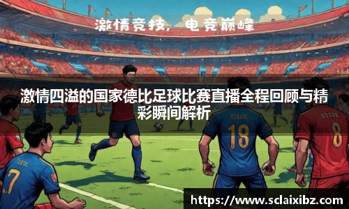 激情四溢的国家德比足球比赛直播全程回顾与精彩瞬间解析