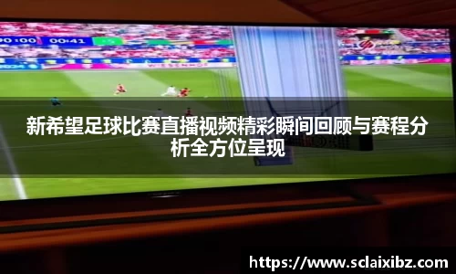 新希望足球比赛直播视频精彩瞬间回顾与赛程分析全方位呈现