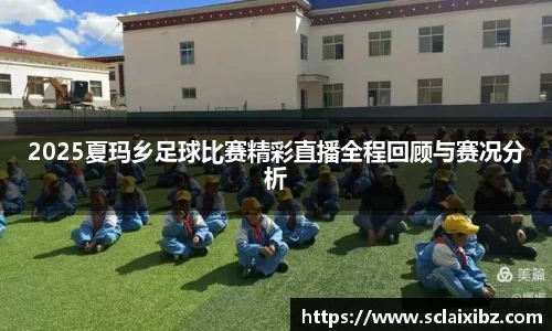 2025夏玛乡足球比赛精彩直播全程回顾与赛况分析