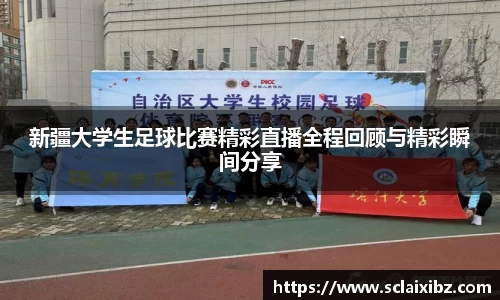 新疆大学生足球比赛精彩直播全程回顾与精彩瞬间分享