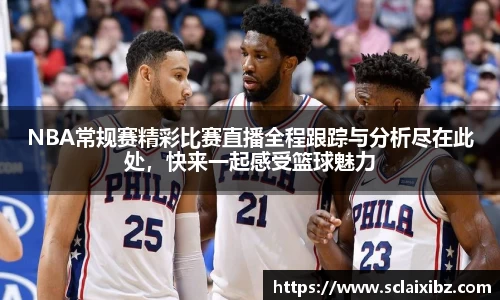 NBA常规赛精彩比赛直播全程跟踪与分析尽在此处，快来一起感受篮球魅力