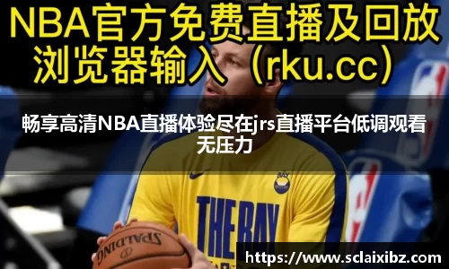 畅享高清NBA直播体验尽在jrs直播平台低调观看无压力