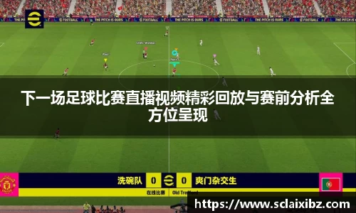 下一场足球比赛直播视频精彩回放与赛前分析全方位呈现