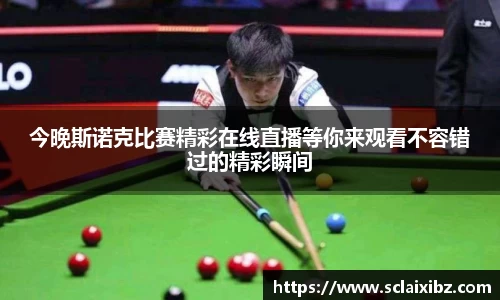 今晚斯诺克比赛精彩在线直播等你来观看不容错过的精彩瞬间