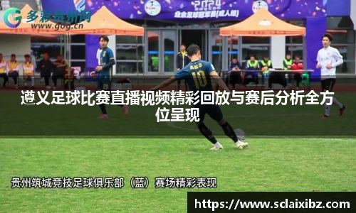 遵义足球比赛直播视频精彩回放与赛后分析全方位呈现