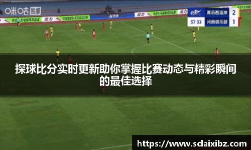 探球比分实时更新助你掌握比赛动态与精彩瞬间的最佳选择