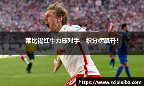 莱比锡红牛力压对手，积分榜飙升！