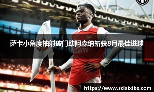 萨卡小角度抽射破门助阿森纳斩获8月最佳进球