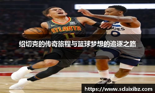 绍切克的传奇旅程与篮球梦想的追逐之路