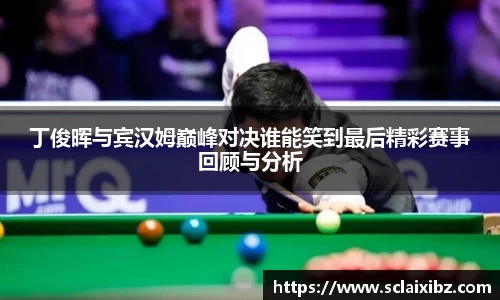 丁俊晖与宾汉姆巅峰对决谁能笑到最后精彩赛事回顾与分析