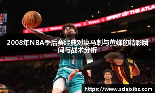 2008年NBA季后赛经典对决马刺与黄蜂的精彩瞬间与战术分析