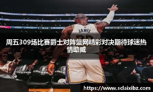 周五309场比赛爵士对阵篮网精彩对决期待球迷热情助威