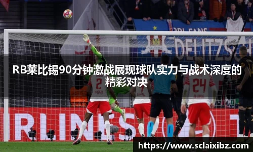RB莱比锡90分钟激战展现球队实力与战术深度的精彩对决