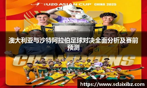 澳大利亚与沙特阿拉伯足球对决全面分析及赛前预测