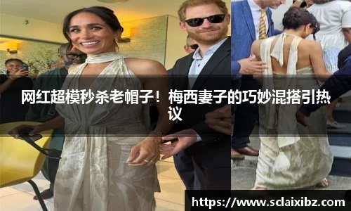 网红超模秒杀老帽子！梅西妻子的巧妙混搭引热议